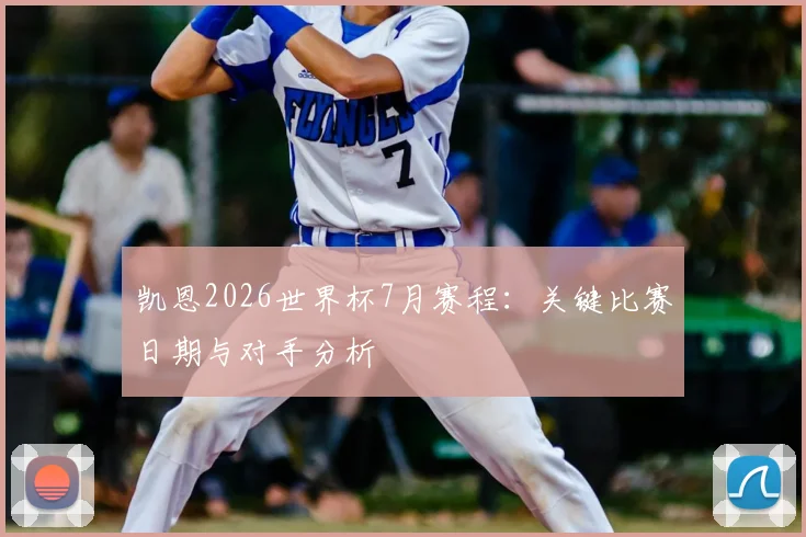 凯恩2026世界杯7月赛程：关键比赛日期与对手分析