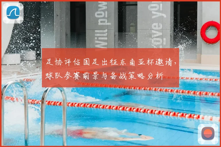 足协评估国足出征东南亚杯邀请,球队参赛前景与备战策略分析