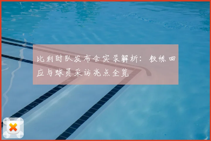 比利时队发布会实录解析:教练回应与球员采访亮点全览
