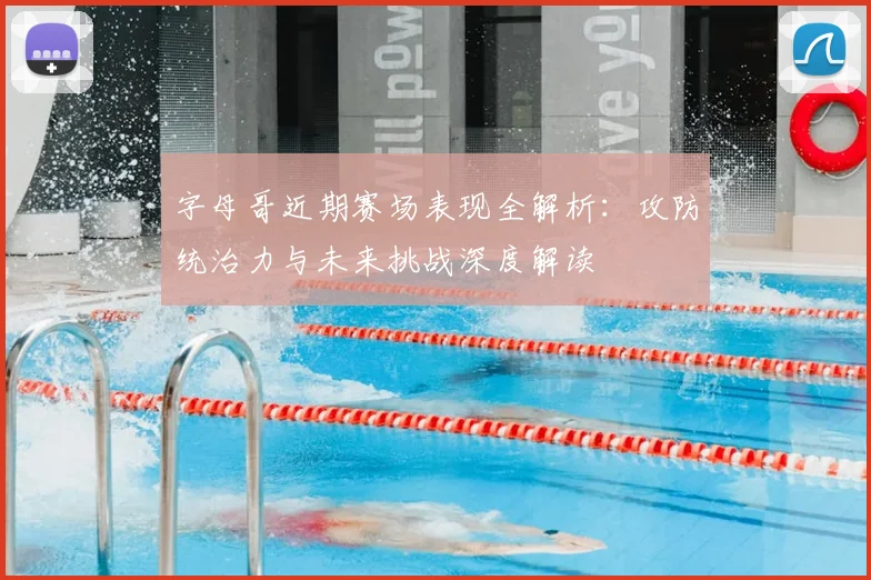 字母哥近期赛场表现全解析：攻防统治力与未来挑战深度解读