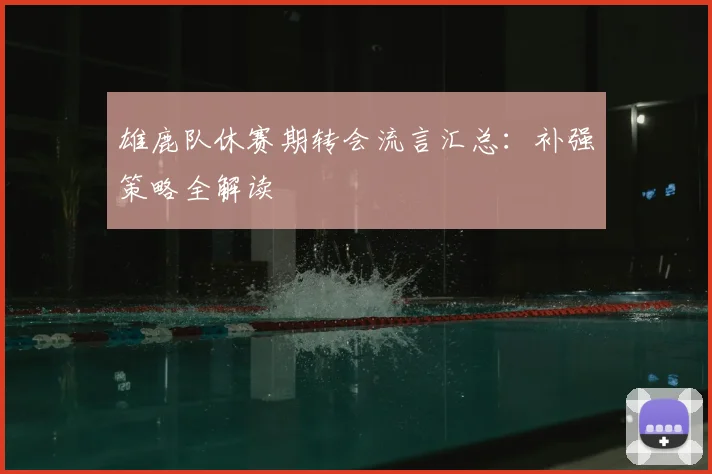 雄鹿队休赛期转会流言汇总：补强策略全解读