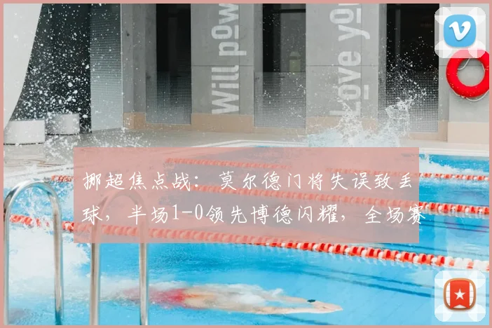 挪超焦点战：莫尔德门将失误致丢球，半场1-0领先博德闪耀，全场赛况分析