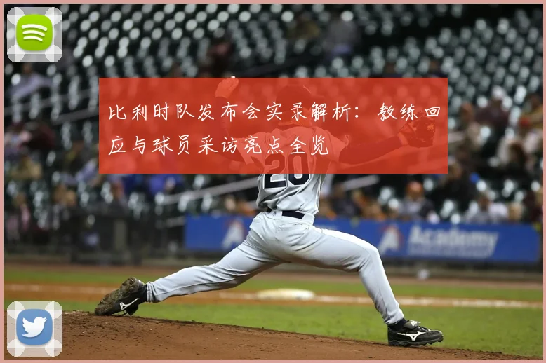 比利时队发布会实录解析：教练回应与球员采访亮点全览